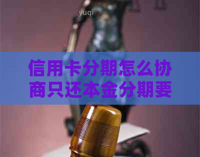 信用卡分期怎么协商只还本金分期要注意什么