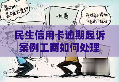 民生信用卡逾期起诉案例工商如何处理