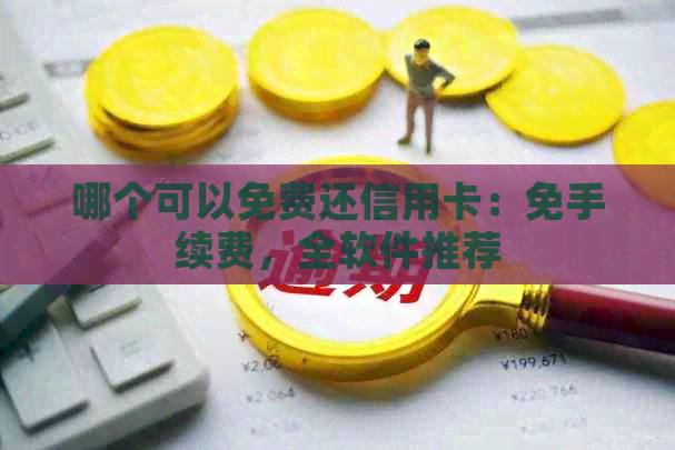 哪个可以免费还信用卡：免手续费，全软件推荐