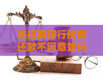 和招商银行协商还款不同意如何处理