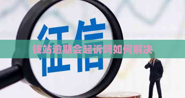 钱站逾期会起诉吗如何解决