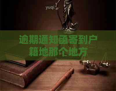 逾期通知函寄到户籍地那个地方