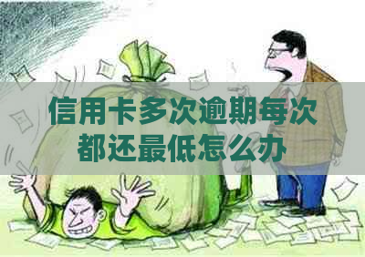 信用卡多次逾期每次都还更低怎么办