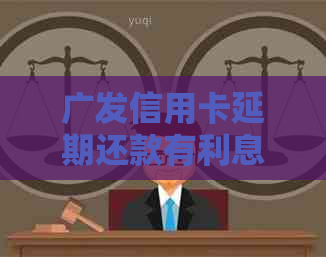 广发信用卡延期还款有利息吗