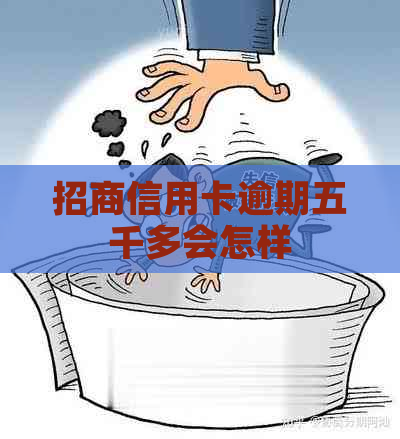 招商信用卡逾期五千多会怎样