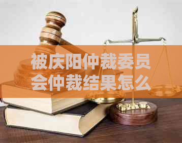 被庆阳仲裁委员会仲裁结果怎么执行