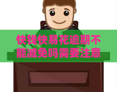 快钱快易花逾期不能减免吗需要注意什么