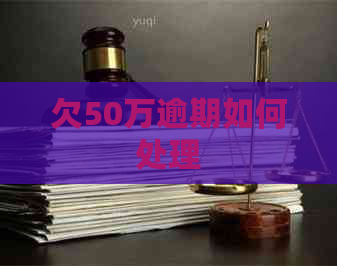 欠50万逾期如何处理