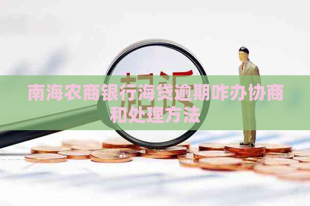 南海农商银行海贷逾期咋办协商和处理方法