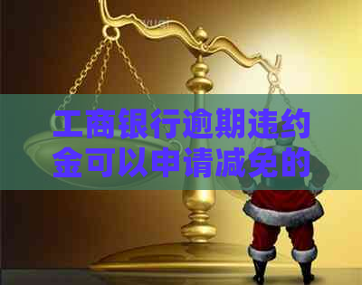 工商银行逾期违约金可以申请减免的条件有哪些