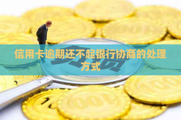 信用卡逾期还不起银行协商的处理方式