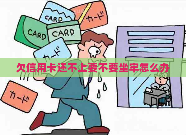 欠信用卡还不上要不要坐牢怎么办