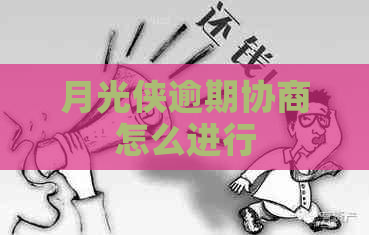 月光侠逾期协商怎么进行