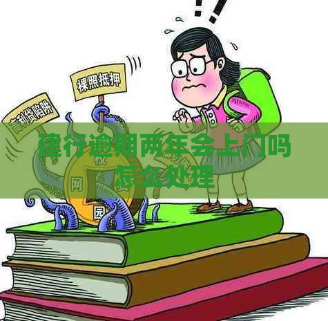 建行逾期两年会上门吗怎么处理