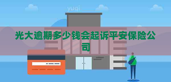 光大逾期多少钱会起诉平安保险公司