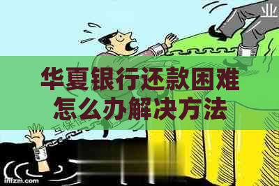 华夏银行还款困难怎么办解决方法