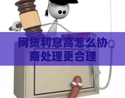 网贷利息高怎么协商处理更合理