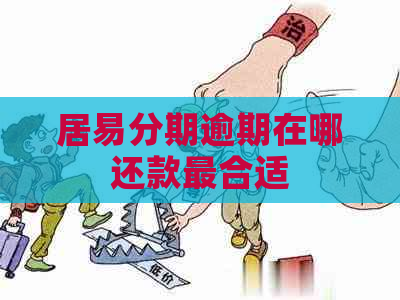 居易分期逾期在哪还款最合适