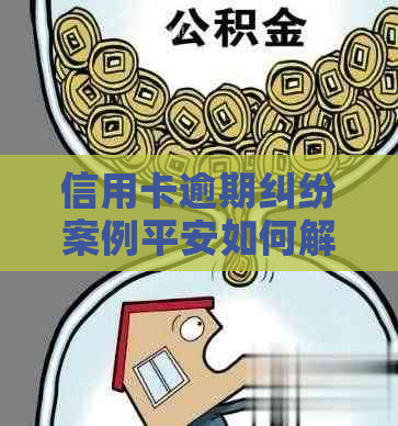 信用卡逾期纠纷案例平安如何解决