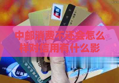 中邮消费不还会怎么样对信用有什么影响 中邮消费不还会怎么样对信用有什么影响