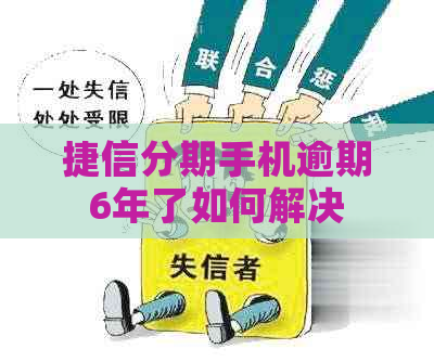 捷信分期手机逾期6年了如何解决