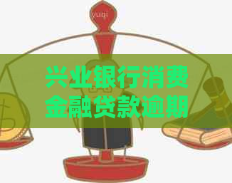 兴业银行消费金融贷款逾期如何处理