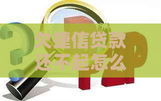 欠捷信贷款还不起怎么办