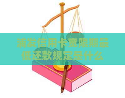 浦发信用卡宽限期更低还款规定是什么