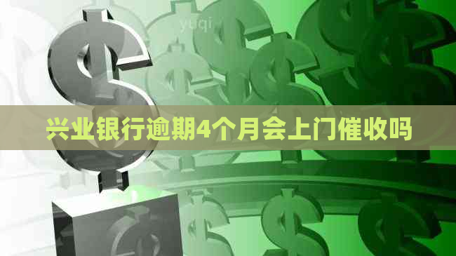 兴业银行逾期4个月会上门吗 兴业银行逾期4个月会上门吗