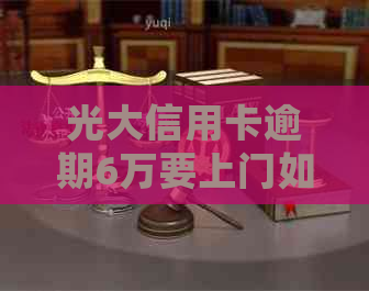 光大信用卡逾期6万要上门如何处理