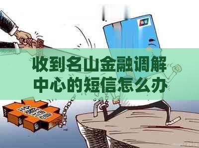 收到名山金融调解中心的短信怎么办