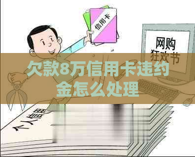 欠款8万信用卡违约金怎么处理