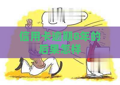 信用卡逾期8年的后果怎样