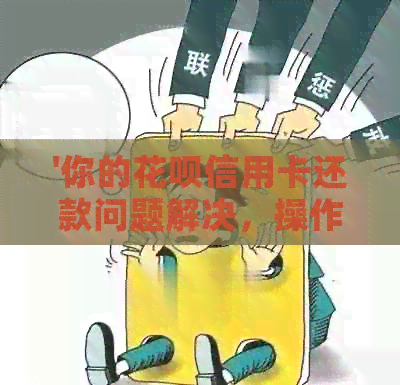 '你的信用卡信用卡还款问题解决，操作指南来帮忙！'