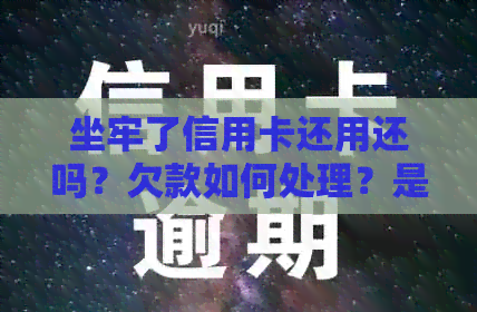 坐牢了信用卡还用还吗？欠款如何处理？是否可以继续使用？不还款行不行？