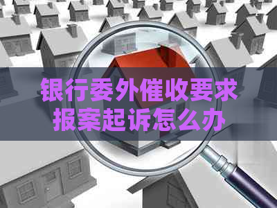 银行委外要求报案起诉怎么办
