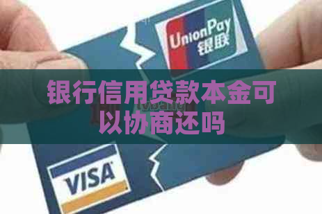 银行信用贷款本金可以协商还吗