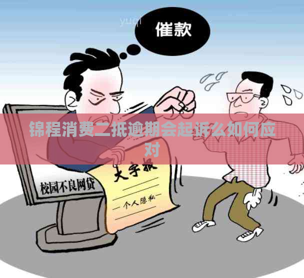 锦程消费二抵逾期会起诉么如何应对
