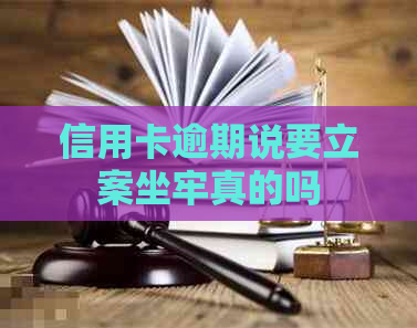 信用卡逾期说要立案坐牢真的吗