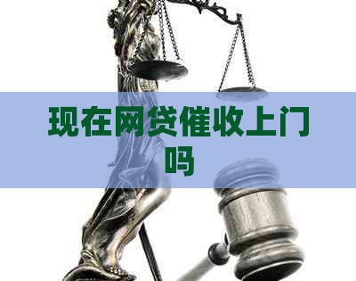 现在网贷上门吗