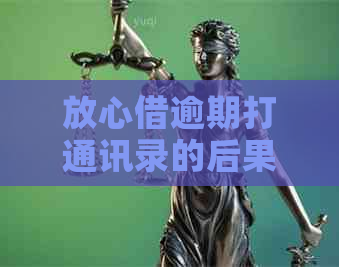 放心借逾期打通讯录的后果是什么