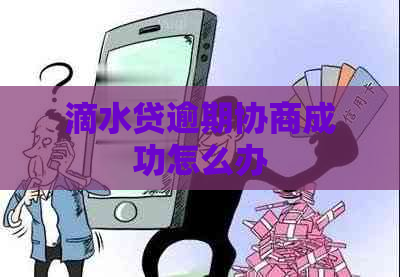 滴水贷逾期协商成功怎么办 滴水贷逾期协商成功怎么办