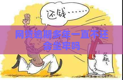 网贷逾期多年一直不还会坐牢吗