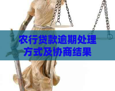 农行贷款逾期处理方式及协商结果