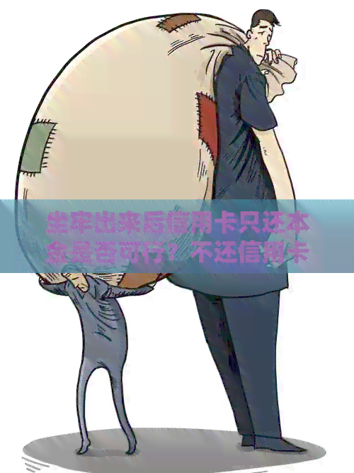 坐牢出来后信用卡只还本金是否可行？不还信用卡会有什么后果？