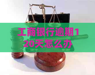 工商银行逾期120天怎么办
