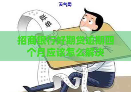 招商银行好期贷逾期四个月应该怎么解决 招商银行好期贷逾期四个月应该怎么解决