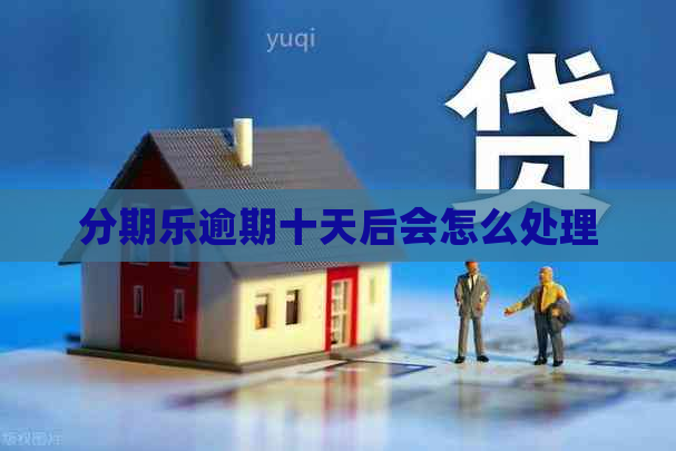 逾期十天后会怎么处理