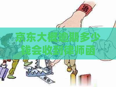 京东大概逾期多少钱会收到律师函