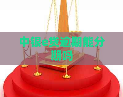 中银e贷逾期能分期吗